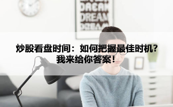 炒股看盘时间：如何把握最佳时机？我来给你答案！